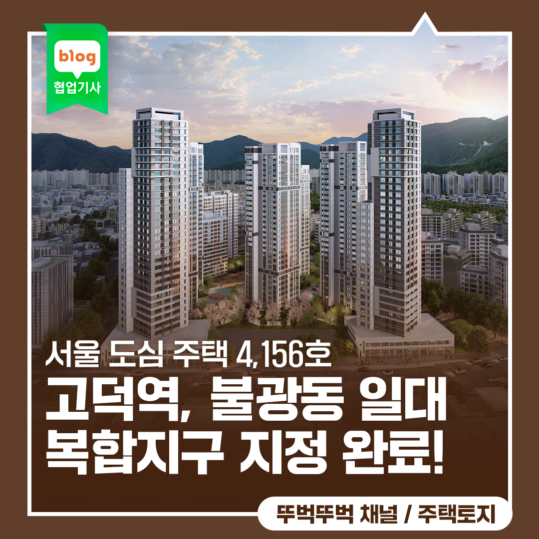 서울 도심 주택 4,156호 신규 공급! 고덕역, 불광도 일대 복합지구 지정 완료!
